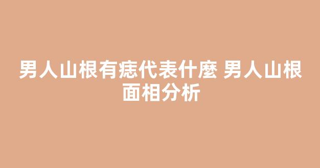 男人山根有痣代表什麼 男人山根面相分析